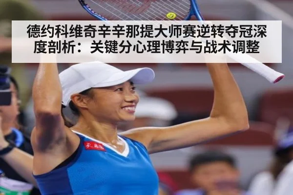 德约科维奇辛辛那提大师赛逆转夺冠深度剖析：关键分心理博弈与战术调整