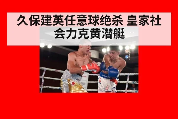 久保建英任意球绝杀 皇家社会力克黄潜艇