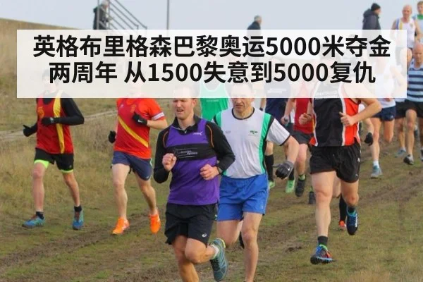 英格布里格森巴黎奥运5000米夺金两周年 从1500失意到5000复仇