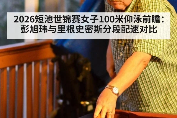 2026短池世锦赛女子100米仰泳前瞻:彭旭玮与里根史密斯分段配速对比