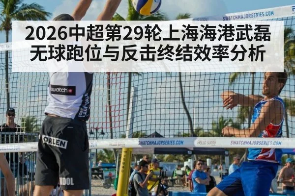 2026中超第29轮上海海港武磊无球跑位与反击终结效率分析